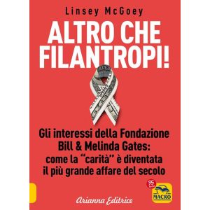 Altro che filantropi! Gli interessi della Fondazione Bill & Melinda Gates. Come la carità è diventata il più grande affare del secolo.