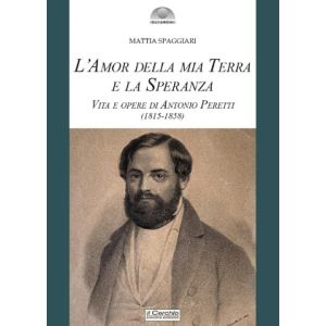 L'Amor della mia Terra e la Speranza. Vita e opere di Antonio Peretti (1815-1858).