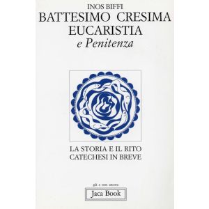 Battesimo, Cresima, Eucaristia, Penitenza. La storia e il rito.