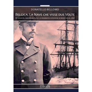 Belgica. La nave che visse due volte - De Gerlache, Amundsen, Cook e la drammatica spedizione in Antartide del 1898.