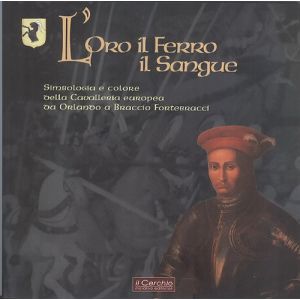 L'Oro, il ferro, il sangue. Simbologia e colore della cavalleria europea da Orlando a Braccio Fortebracci.
