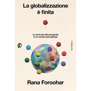 La Globalizzazione è finita - La via locale alla prosperità in un mondo post-globale.