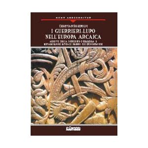 I Guerrieri Lupo nell'Europa Arcaica. - Aspetti della funzione guerriera e metamorfosi rituali presso gli Indoeuropei.