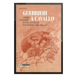 Guerrieri a cavallo. I primi cavalieri in Asia centrale e in Europa (4000-900 a.C.)