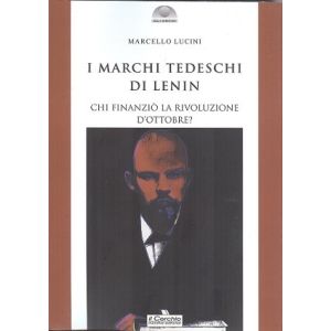 I marchi tedeschi di Lenin. Chi finanziò la Rivoluzione d'Ottobre.