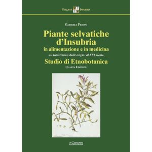Piante selvatiche d'Insubria in alimentazxione e medicina - (usi tradizionali dalle origini al XXI secolo) - IV Edizione