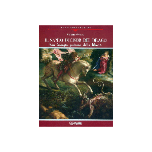 Il Santo uccisor del Drago - San Giorgio, patrono della liberta'