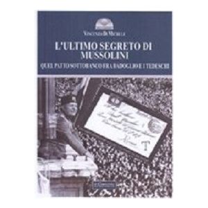 L'Ultimo segreto di Mussolini. Quel Patto sottobanco fra Badoglio e i tedeschi.