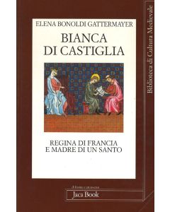 Bianca di Castiglia. Regina di Francia e madre di un santo